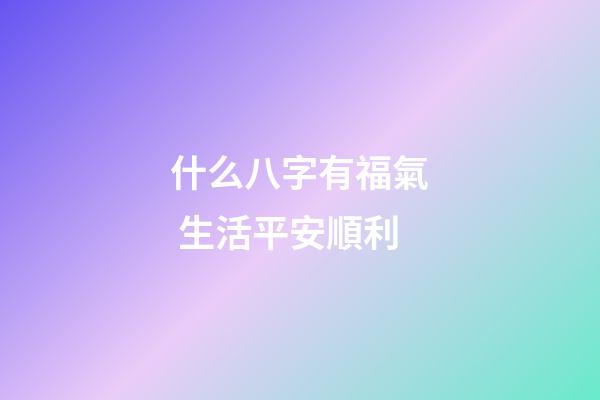 什么八字有福氣 生活平安順利